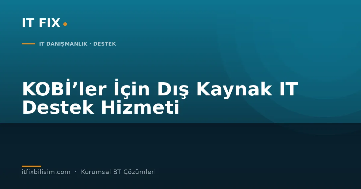 KOBİ’ler İçin Dış Kaynak IT Destek Hizmeti: Ne Zaman Gerekli Olur?
