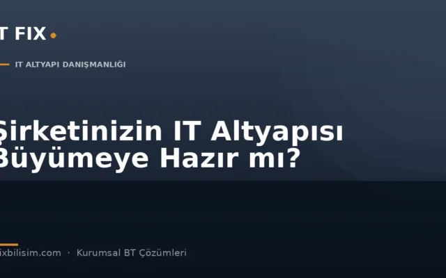 Şirketinizin IT Altyapısı Büyümeye Hazır mı? Kontrol Edilmesi Gereken Sistemler