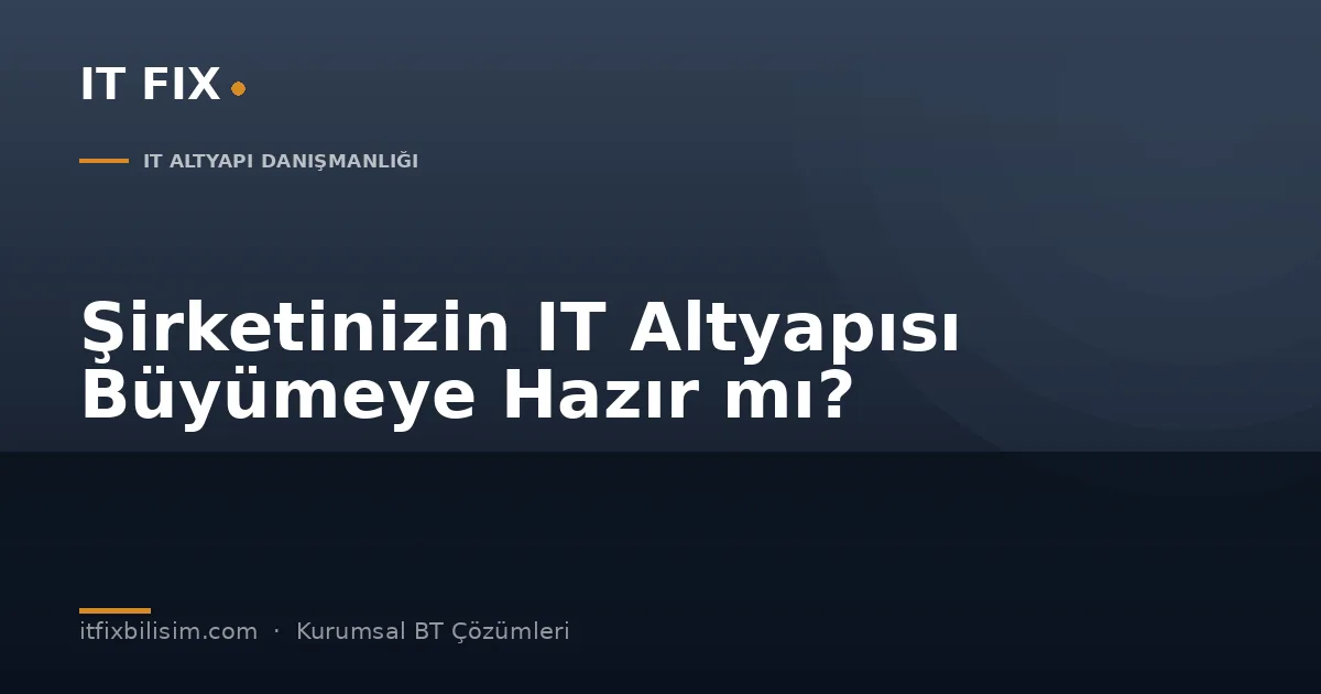 Şirketinizin IT Altyapısı Büyümeye Hazır mı? Kontrol Edilmesi Gereken Sistemler